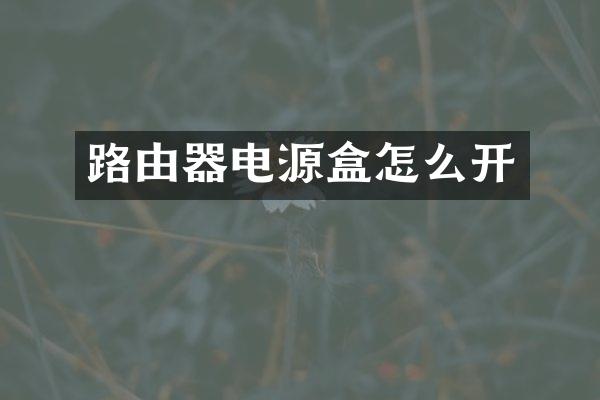 路由器电源盒怎么开