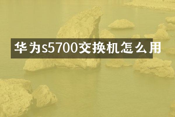 华为s5700交换机怎么用