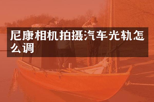 尼康相机拍摄汽车光轨怎么调