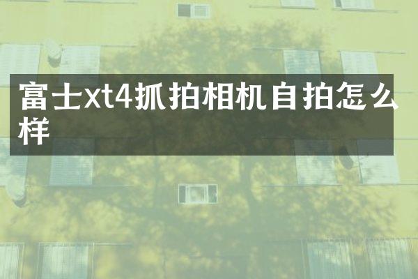 富士xt4抓拍相机自拍怎么样