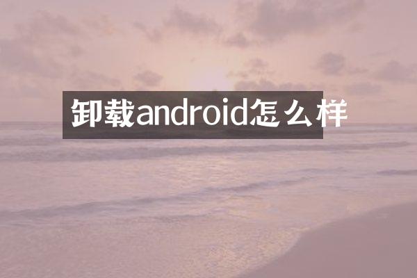 卸载android怎么样