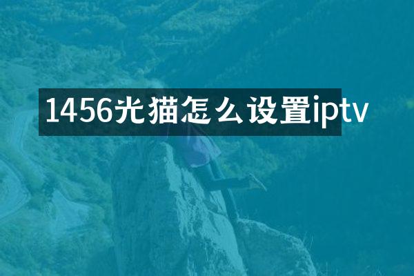 1456光猫怎么设置iptv