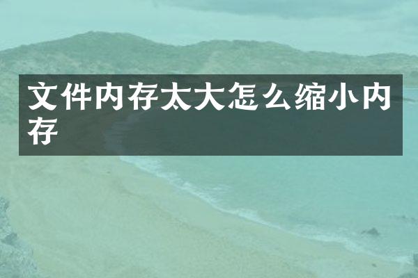 文件内存太大怎么缩小内存