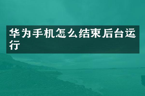 华为手机怎么结束后台运行