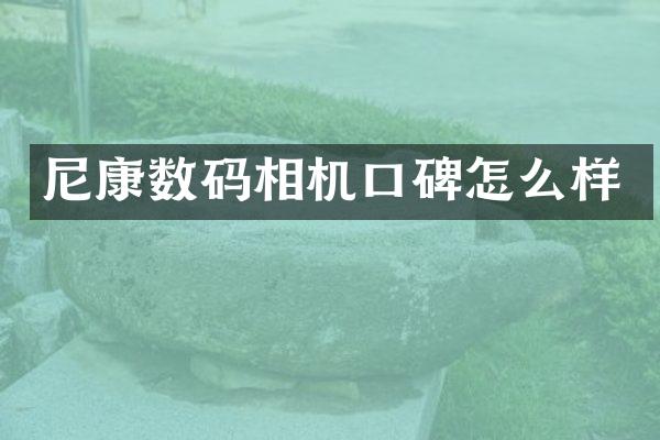 尼康数码相机口碑怎么样