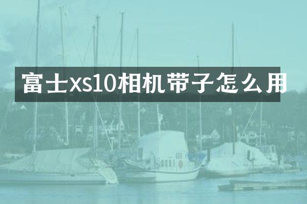 富士xs10相机带子怎么用