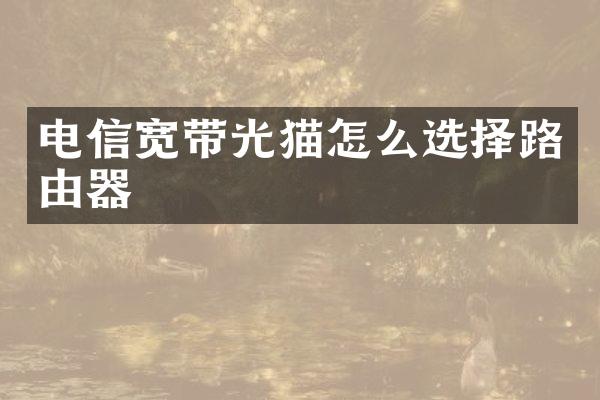 电信宽带光猫怎么选择路由器