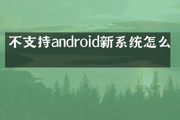 不支持android新系统怎么办