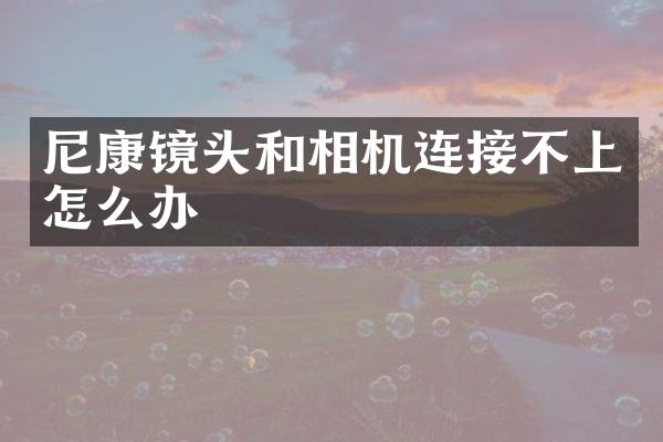 尼康镜头和相机连接不上怎么办