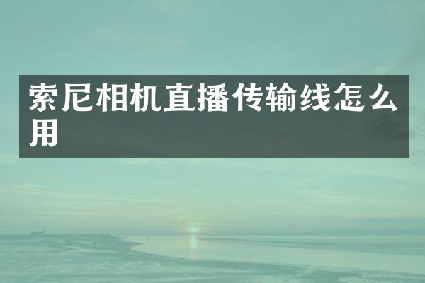 索尼相机直播传输线怎么用