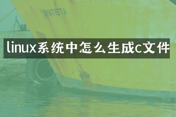 linux系统中怎么生成c文件