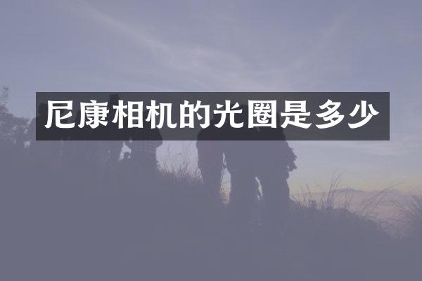 尼康相机的光圈是多少