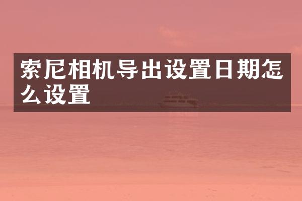 索尼相机导出设置日期怎么设置