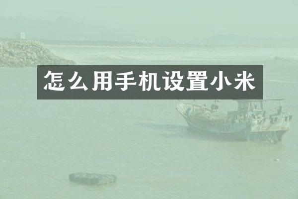 怎么用手机设置小米