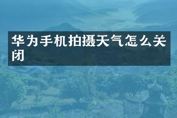 华为手机拍摄天气怎么关闭