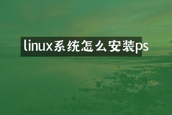 linux系统怎么安装ps