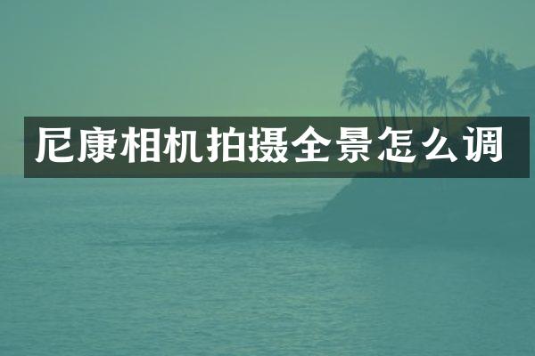 尼康相机拍摄全景怎么调