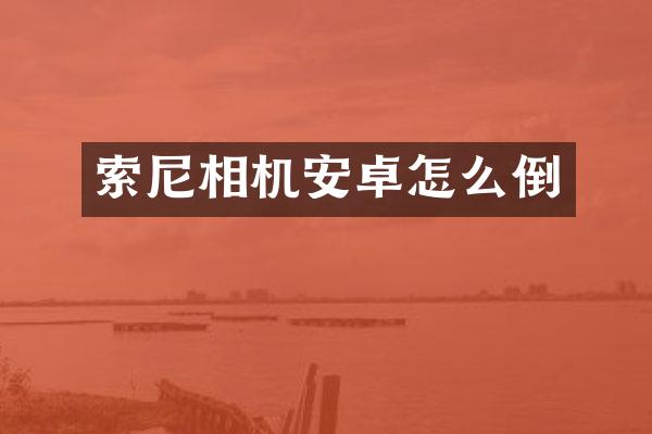 索尼相机安卓怎么倒