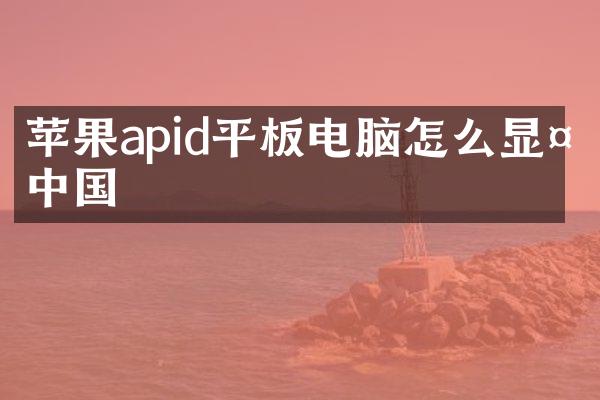 苹果apid平板电脑怎么显示中国