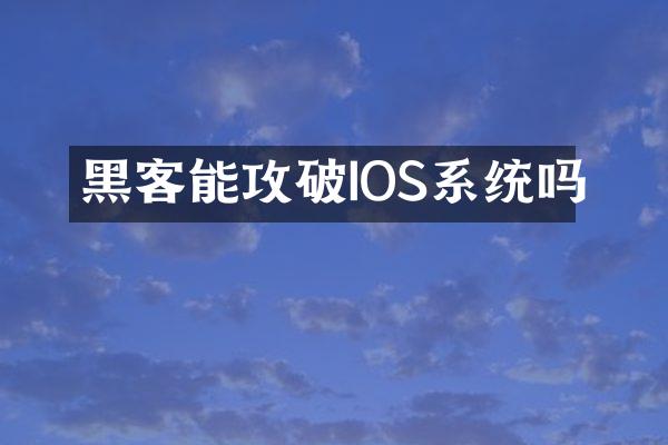 黑客能攻破IOS系统吗