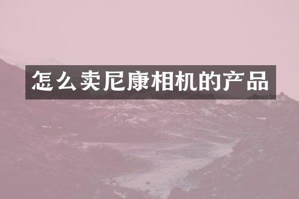 怎么卖尼康相机的产品