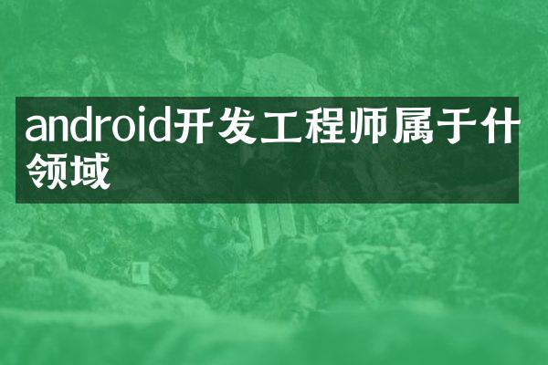 android开发工程师属于什么领域