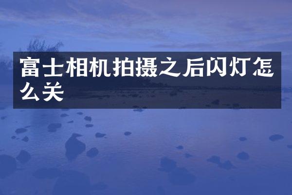 富士相机拍摄之后闪灯怎么关