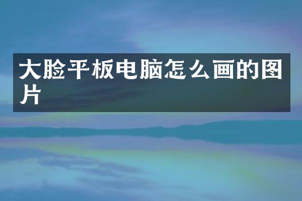 大脸平板电脑怎么画的图片