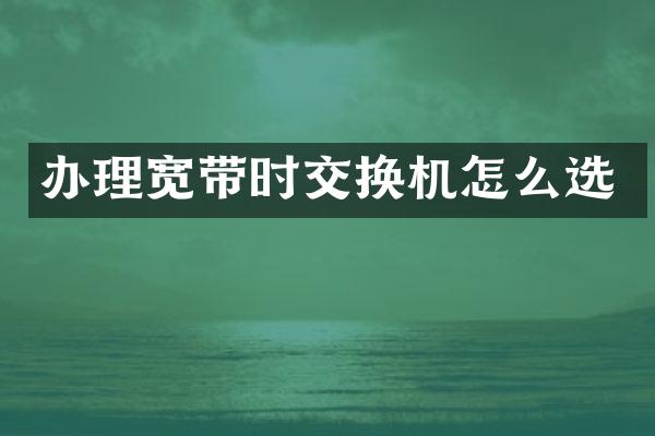 办理宽带时交换机怎么选