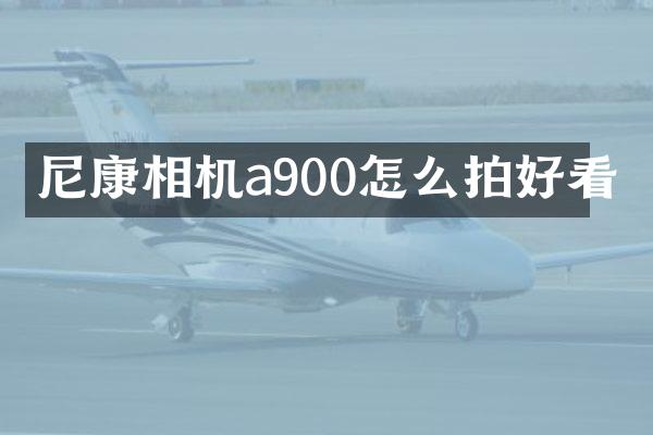 尼康相机a900怎么拍好看