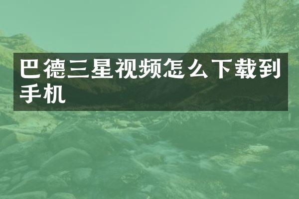 巴德三星视频怎么下载到手机
