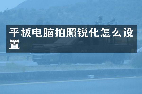 平板电脑拍照锐化怎么设置