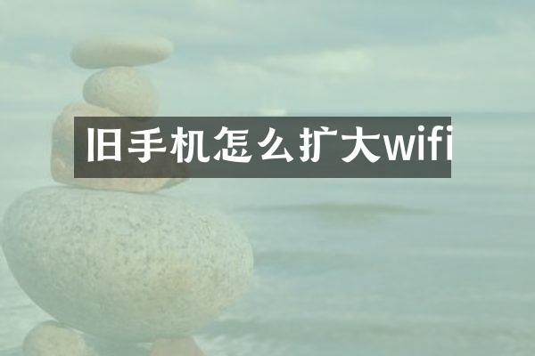 旧手机怎么扩大wifi