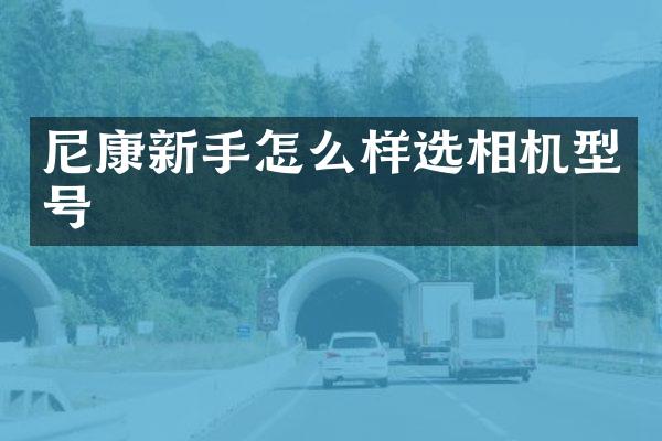 尼康新手怎么样选相机型号