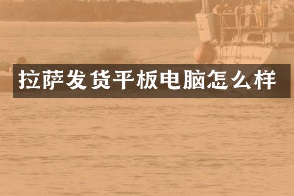 拉萨发货平板电脑怎么样