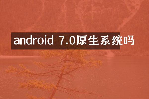 android 7.0原生系统吗