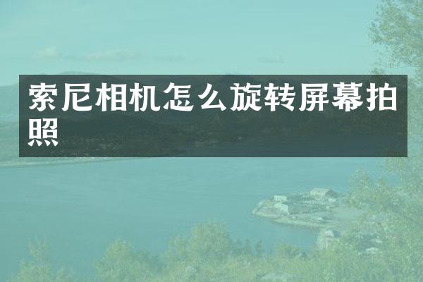 索尼相机怎么旋转屏幕拍照