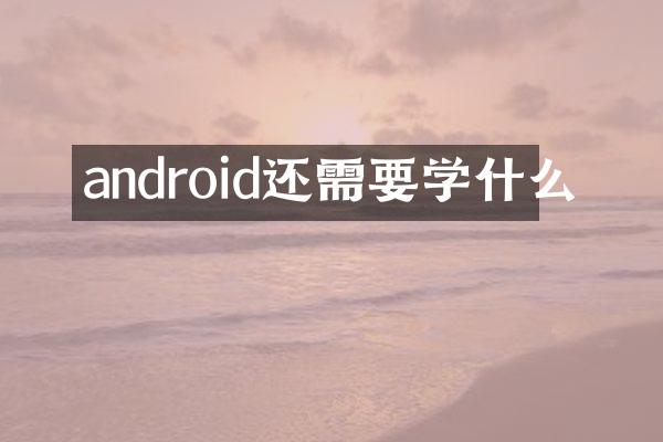 android还需要学什么
