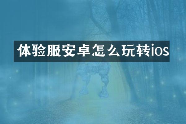 体验服安卓怎么玩转ios