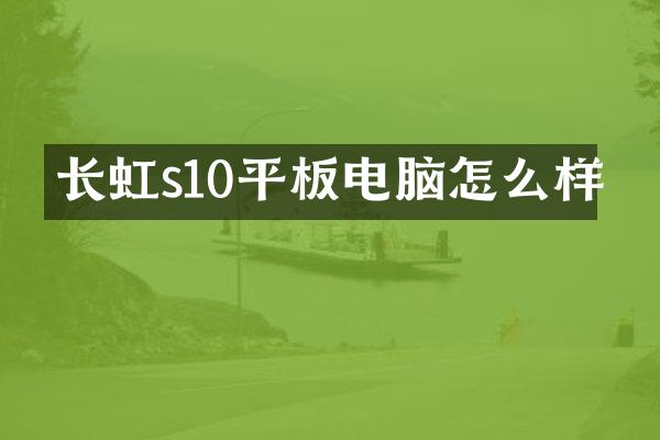 长虹s10平板电脑怎么样