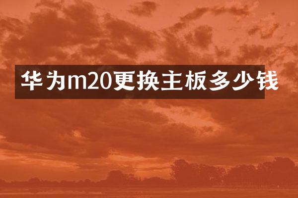 华为m20更换主板多少钱