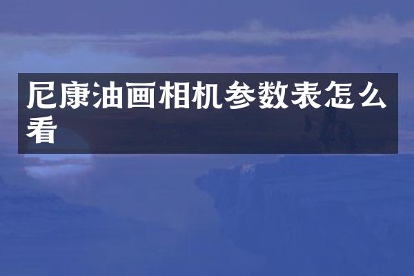 尼康油画相机参数表怎么看