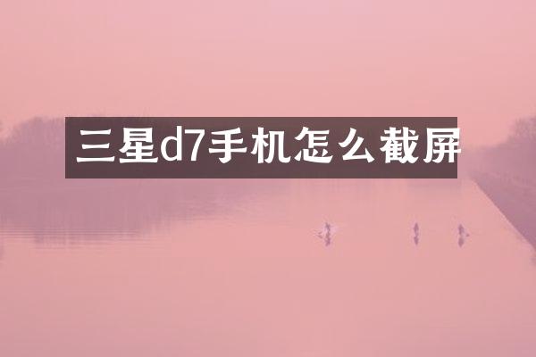 三星d7手机怎么截屏