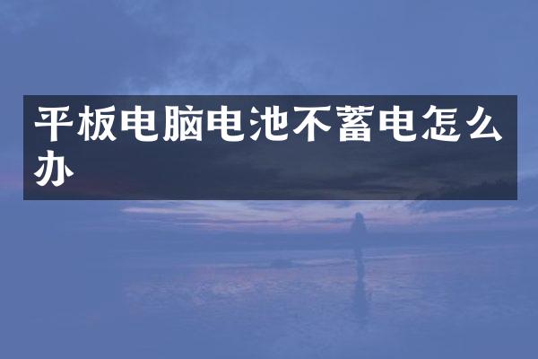 平板电脑电池不蓄电怎么办