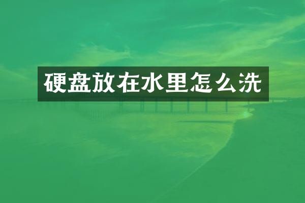 硬盘放在水里怎么洗