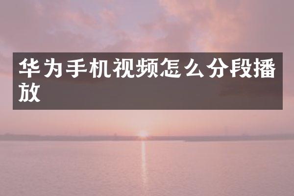 华为手机视频怎么分段播放