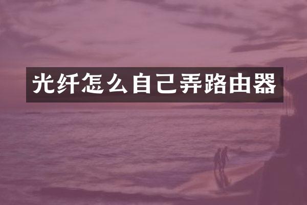 光纤怎么自己弄路由器