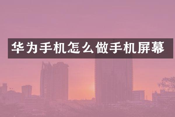 华为手机怎么做手机屏幕