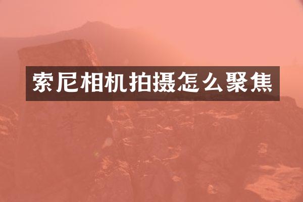 索尼相机拍摄怎么聚焦