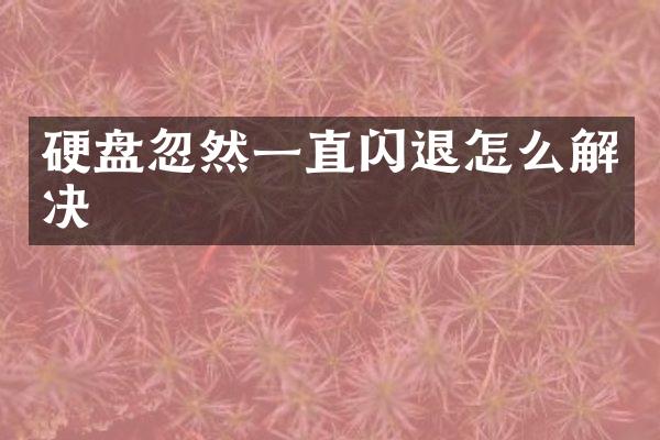 硬盘忽然一直闪退怎么解决